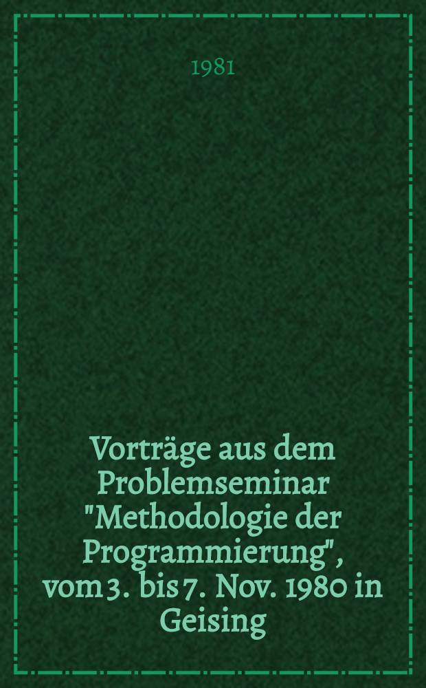 Vorträge aus dem Problemseminar "Methodologie der Programmierung", vom 3. bis 7. Nov. 1980 in Geising