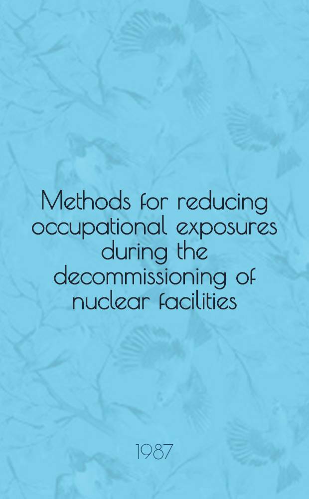 Methods for reducing occupational exposures during the decommissioning of nuclear facilities : Rep. of a techn. comm. meet on the methods for reducing occupational exposures during the decommissioning of nuclear facilities organized by the Intern. atomic energy agency ..., Prague, 21-25 Oct. 1985