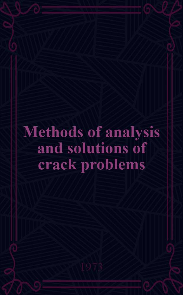 Methods of analysis and solutions of crack problems : Recent developments in fracture mechanics : Theory and methods of solving crack problems