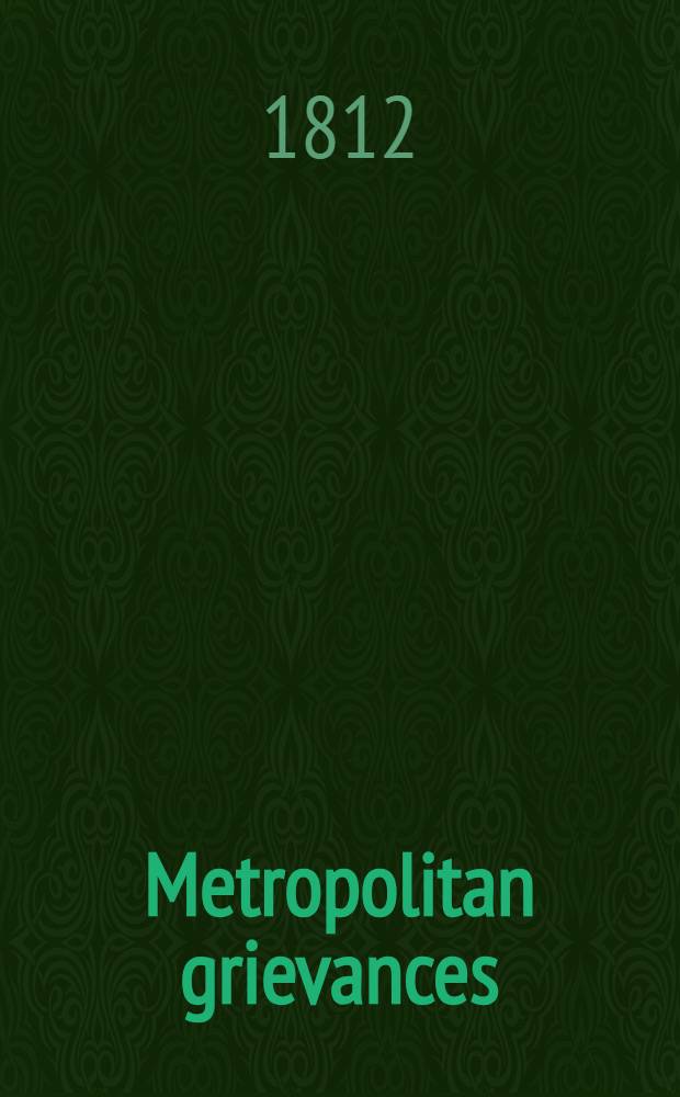 Metropolitan grievances; or "a Serio-comic glance at minor mischiefs in London and its vicinity, including a few which extend to the country