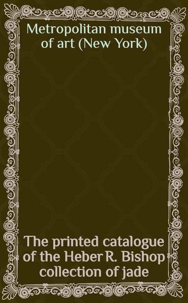 The printed catalogue of the Heber R. Bishop collection of jade