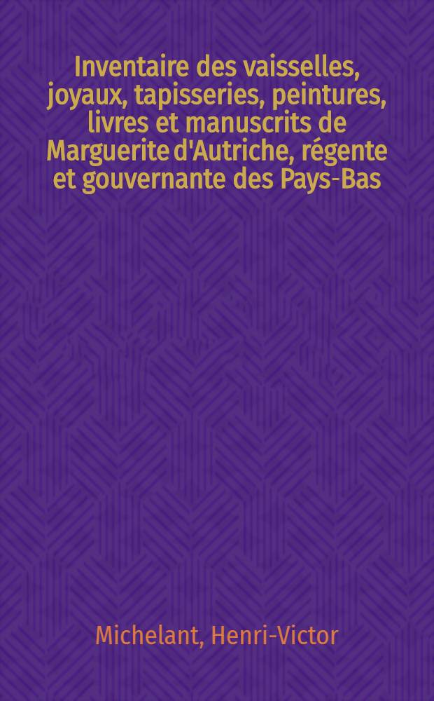 Inventaire des vaisselles, joyaux, tapisseries, peintures, livres et manuscrits de Marguerite d'Autriche, régente et gouvernante des Pays-Bas (1523)