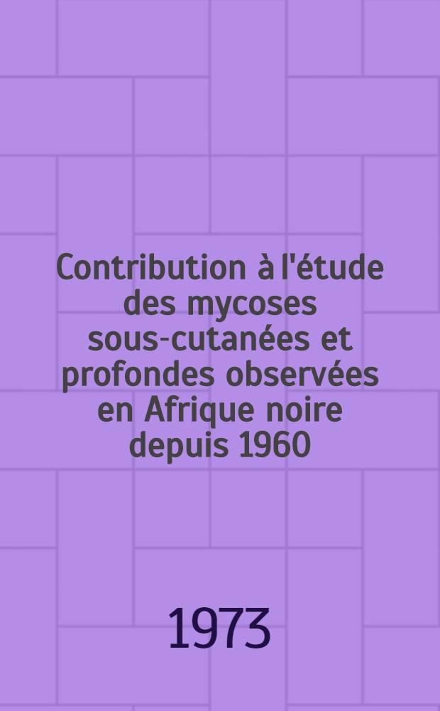 Contribution &agrave; l'&eacute;tude des mycoses sous-cutan&eacute;es et profondes observ&eacute;es en Afrique noire depuis 1960 : Th&egrave;se ..