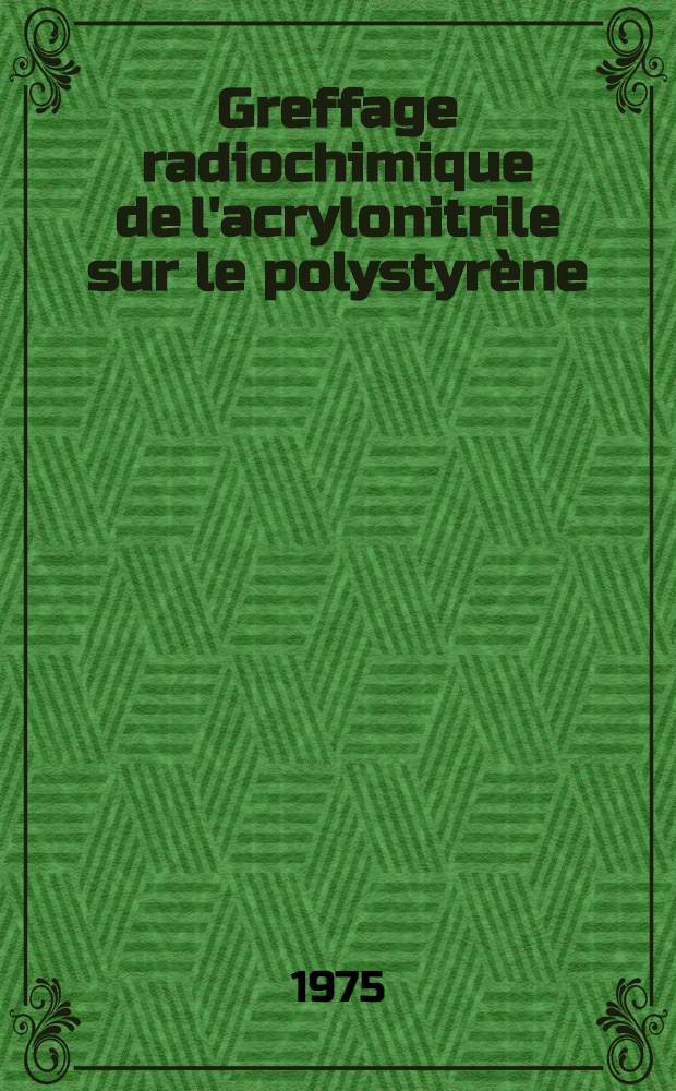Greffage radiochimique de l'acrylonitrile sur le polystyr&egrave;ne : Th&egrave;se ... pr&eacute;s. &agrave; l'Univ. Paris VI