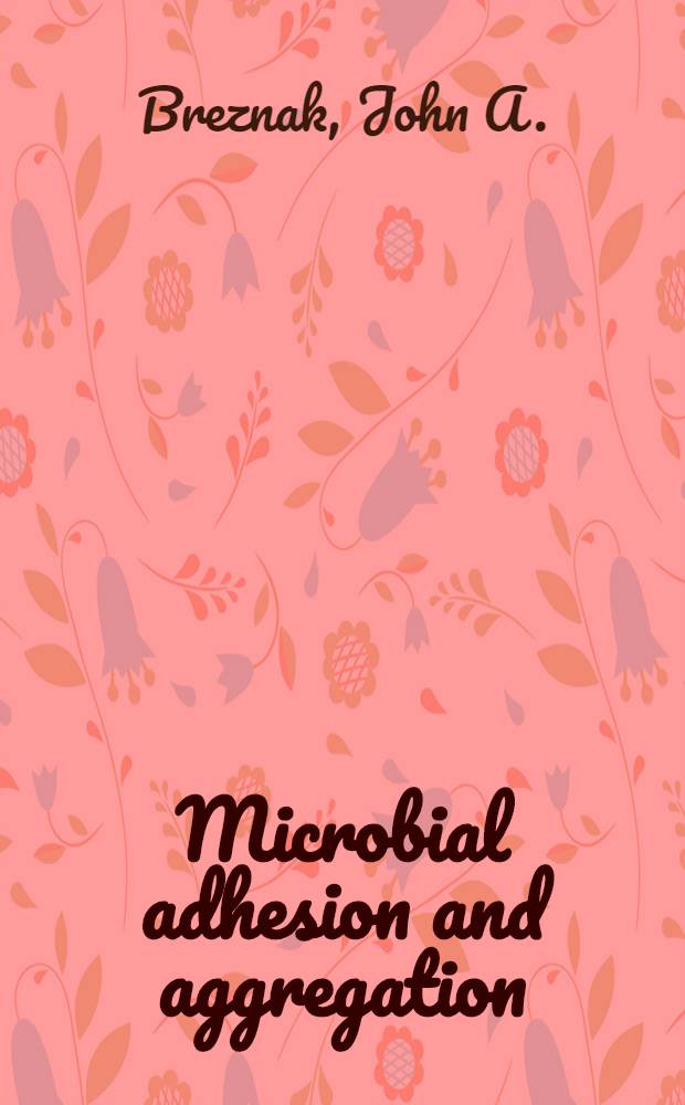 Microbial adhesion and aggregation : Rep. of the Dahlem workshop on microbial adhesion a. aggregation, Berlin, 1984, Jan. 15-20