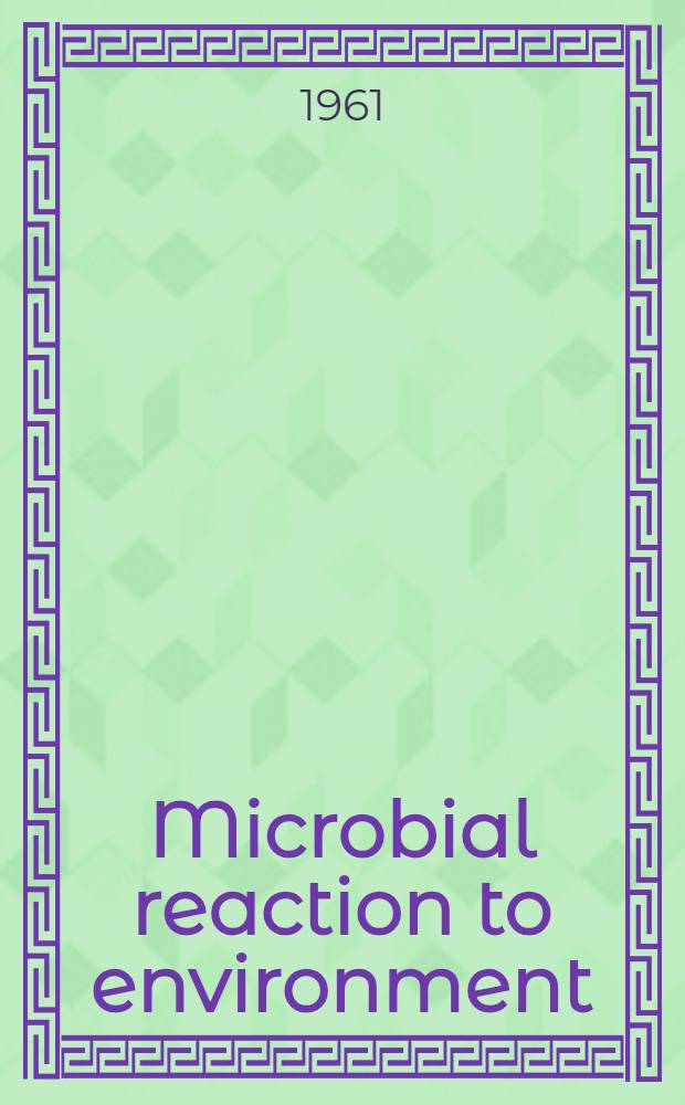 Microbial reaction to environment : Eleventh symposium of the Society for general microbiology held at the Royal institution, London, April, 1961 : Publ. for. Society for general microbiology