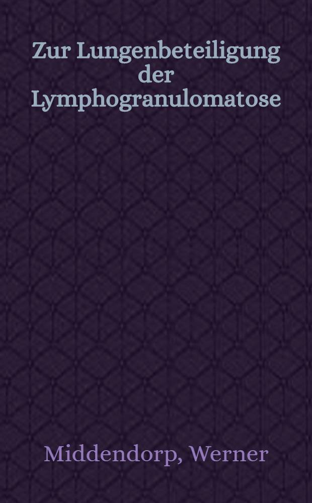 Zur Lungenbeteiligung der Lymphogranulomatose : Inaug.-Diss. ... der ... Med. Fakultät der ... Univ. zu Bonn
