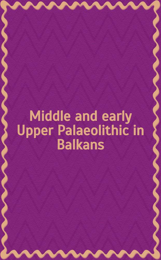 Middle and early Upper Palaeolithic in Balkans = Res lapideae de Palaeolithica période Balcanorum Provenientes : Zbior
