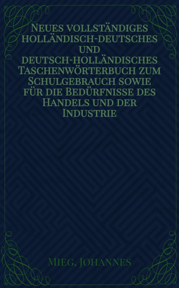 Neues vollst&auml;ndiges holl&auml;ndisch-deutsches und deutsch-holl&auml;ndisches Taschenw&ouml;rterbuch zum Schulgebrauch sowie f&uuml;r die Bed&uuml;rfnisse des Handels und der Industrie : T. 1-2