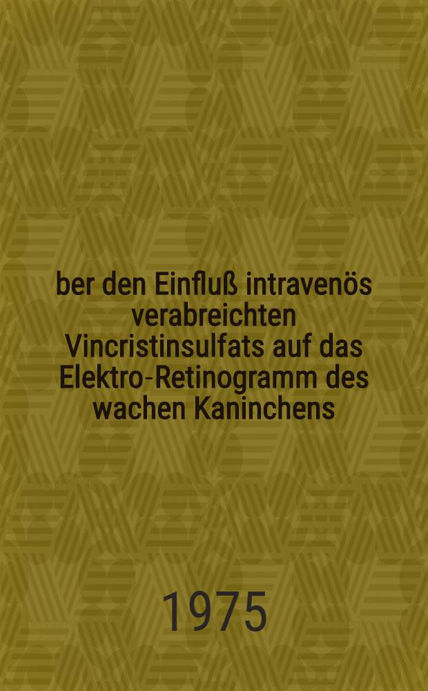 Über den Einfluß intravenös verabreichten Vincristinsulfats auf das Elektro-Retinogramm des wachen Kaninchens : Inaug.-Diss. ... der Med. Fak. der ... Univ. Erlangen-Nürnberg