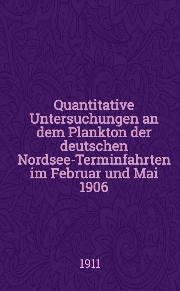 Quantitative Untersuchungen an dem Plankton der deutschen Nordsee-Terminfahrten im Februar und Mai 1906