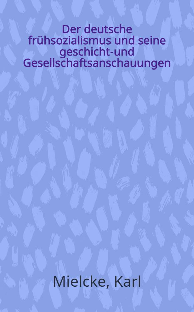 Der deutsche frühsozialismus und seine geschichts- und Gesellschaftsanschauungen : Inaug.-Diss. ... genehmigt von der Philosophischen Fakultät der Friedrich Wilhelms-Universität zu Berlin