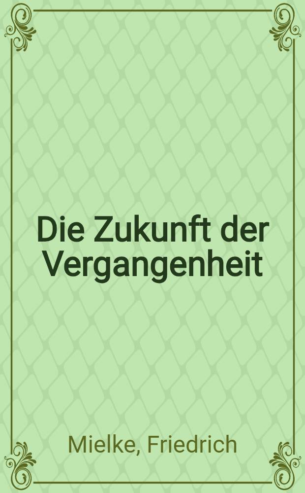 Die Zukunft der Vergangenheit : Grundsätze, Probleme und Möglichkeiten der Denkmalpflege