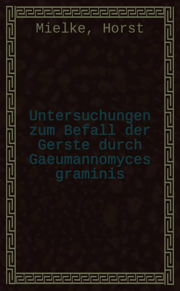 Untersuchungen zum Befall der Gerste durch Gaeumannomyces graminis (-Sacc.) von Arx & Olivier var. tritici Walker unter Berücksichtigung der Arten- und Sortenanfëlligkeit