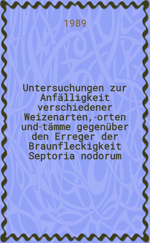 Untersuchungen zur Anfälligkeit verschiedener Weizenarten, -sorten und -stämme gegenüber den Erreger der Braunfleckigkeit Septoria nodorum (Berk.) Berk.