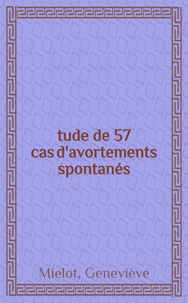 &Eacute;tude de 57 cas d'avortements spontan&eacute;s : Proposition d'une conduite &agrave; tenir : Th&egrave;se ..