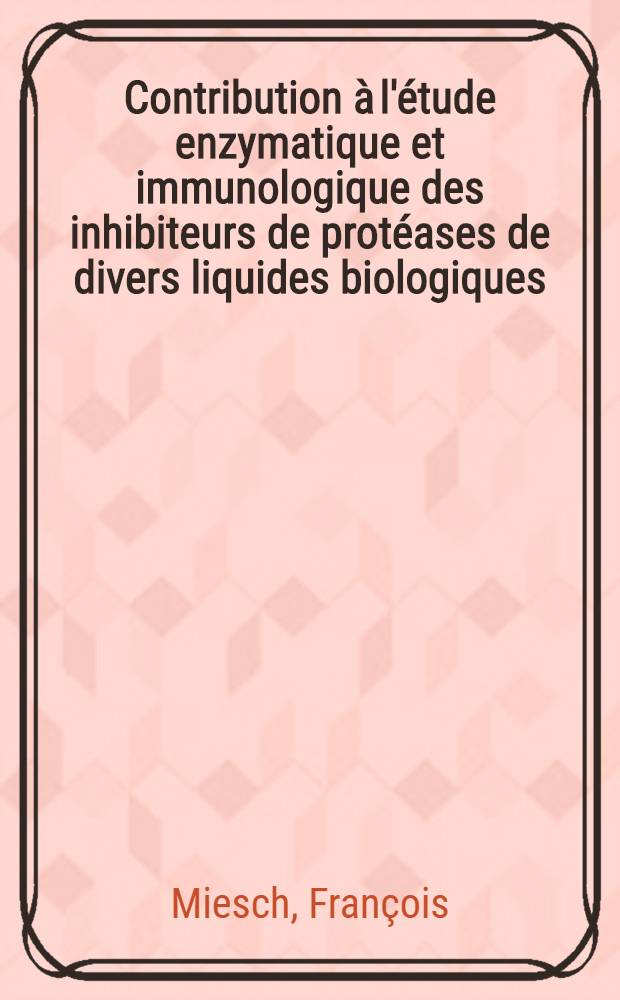 Contribution à l'étude enzymatique et immunologique des inhibiteurs de protéases de divers liquides biologiques : Thèse ..