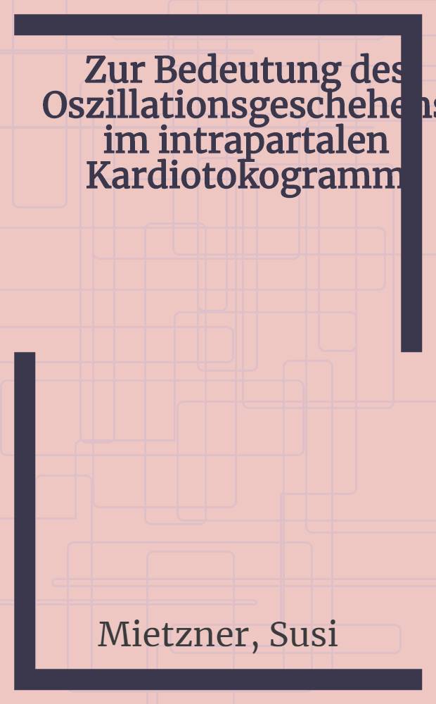 Zur Bedeutung des Oszillationsgeschehens im intrapartalen Kardiotokogramm : Inaug.-Diss