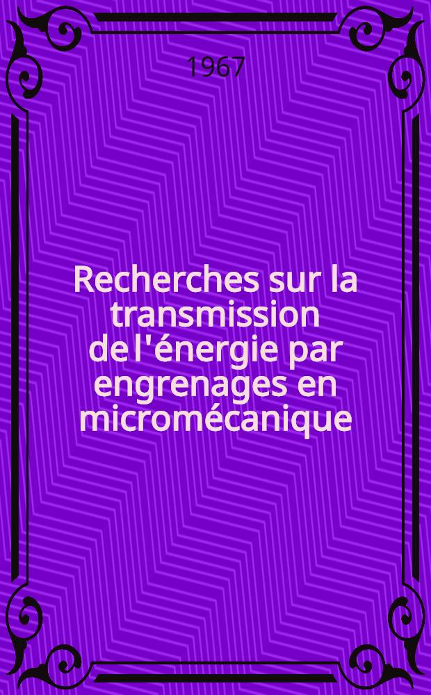 Recherches sur la transmission de l'énergie par engrenages en micromécanique: Perfectionnement aux engrenages épicycloïdaux: 1-re thèse; Proposition donnée par la Faculté: 2-e thèse: Thèses présentées à la Faculté des sciences de l'Univ. de Besançon ... / par André Migeon ..