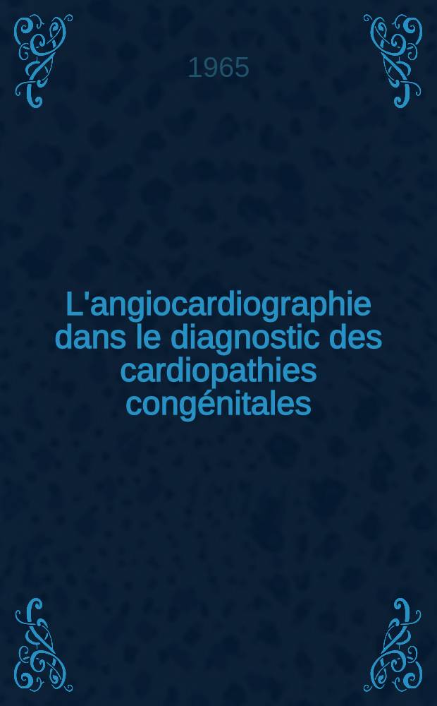 L'angiocardiographie dans le diagnostic des cardiopathies congénitales : Étude critique de 430 dossiers agiographiques : Thèse ..