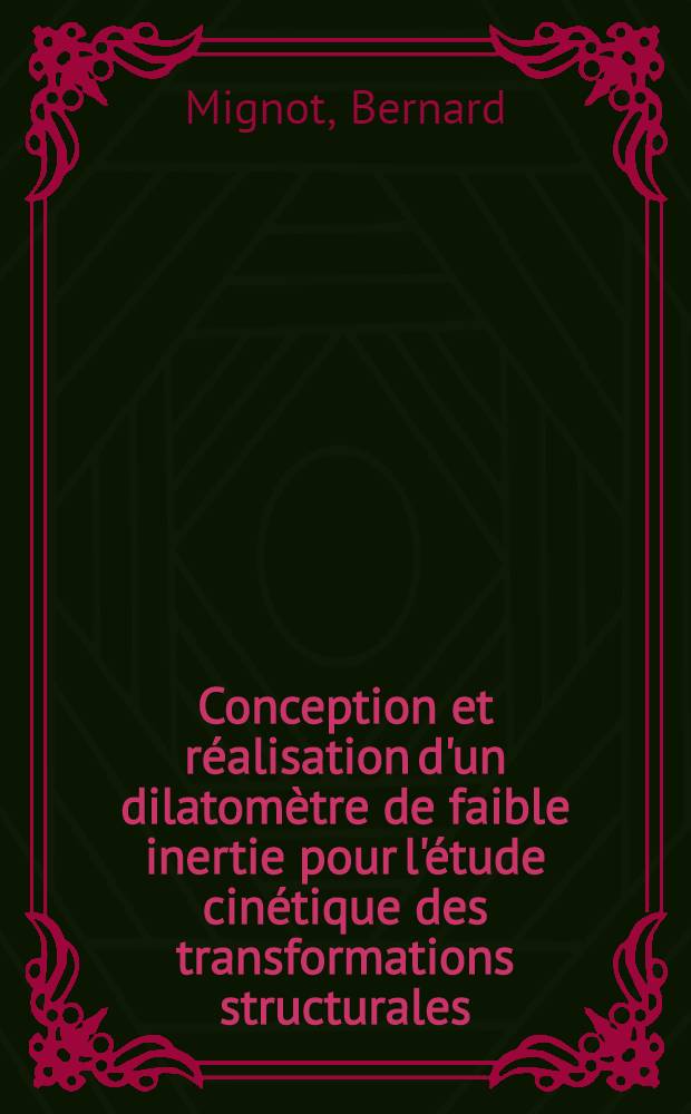 Conception et réalisation d'un dilatomètre de faible inertie pour l'étude cinétique des transformations structurales : Thèse prés. devant l'Univ. de Nancy I ..