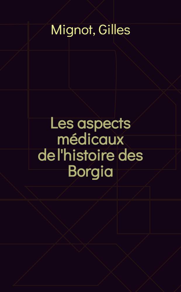 Les aspects médicaux de l'histoire des Borgia : Contribution à l'étude de leurs poisons et de leur mort : Thèse ..