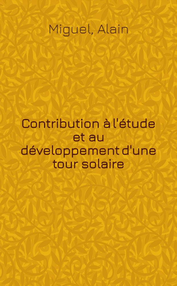Contribution à l'étude et au développement d'une tour solaire : Thèse ... prés. à l'Univ. Paris VI ..