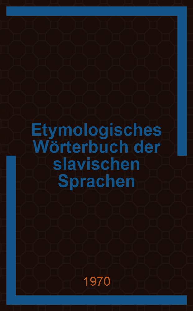 Etymologisches Wörterbuch der slavischen Sprachen : Mit Berücks. der anderen indogermanischen Sprachen und Dialekte, mit Nachtr. und einem Index der Wörter, die nicht als Schlagwörter auftreten