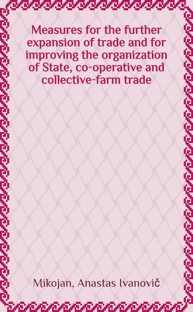 Measures for the further expansion of trade and for improving the organization of State, co-operative and collective-farm trade : Report and concluding speech delivered at the All-Union conference of distributive workers, Oct. 17-20, 1953
