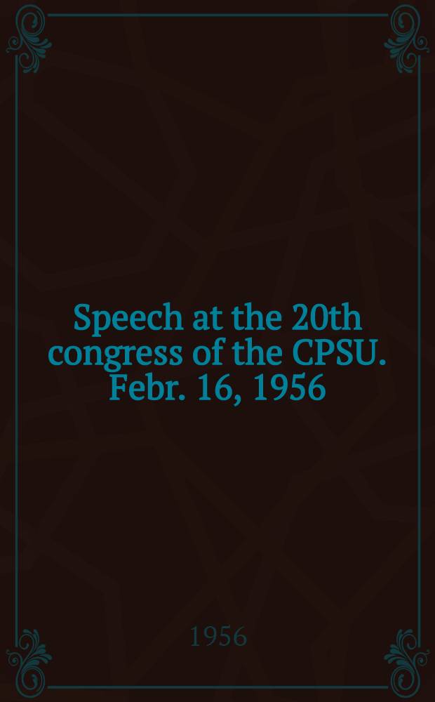 Speech at the 20th congress of the CPSU. Febr. 16, 1956