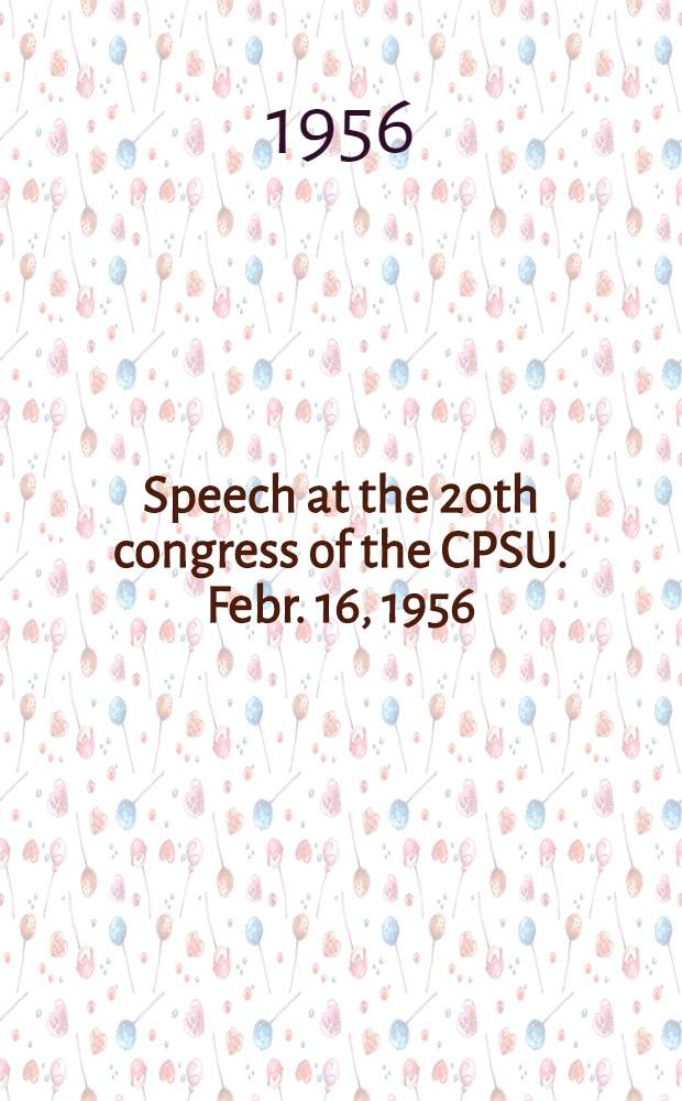 Speech at the 20th congress of the CPSU. Febr. 16, 1956