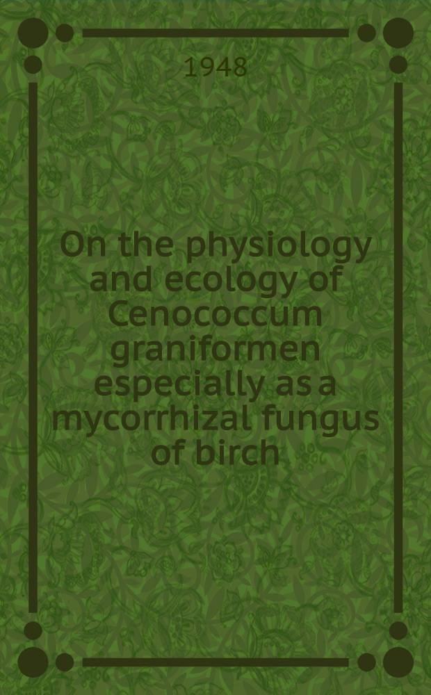 On the physiology and ecology of Cenococcum graniformen especially as a mycorrhizal fungus of birch