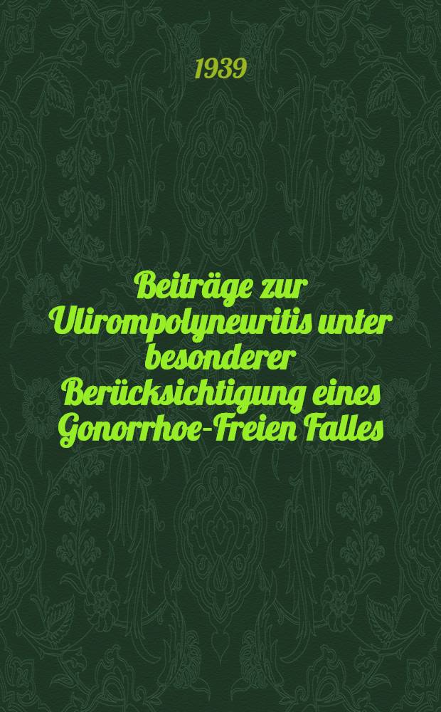Beiträge zur Ulirompolyneuritis unter besonderer Berücksichtigung eines Gonorrhoe-Freien Falles : Inaug.-Diss. zur Erlangung des Doktorgrades bei der ... Univ. zu Breslau