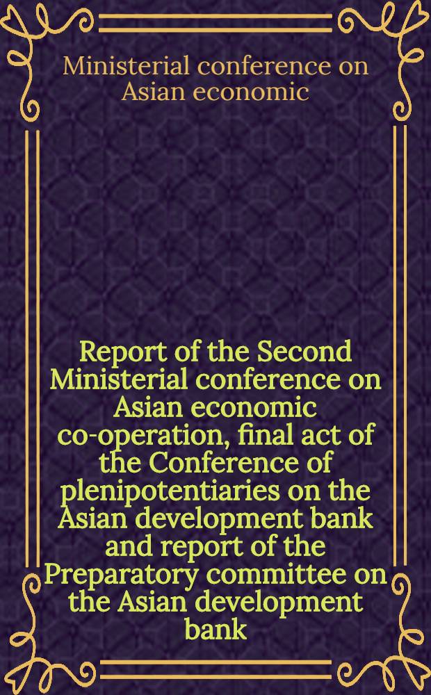 Report of the Second Ministerial conference on Asian economic co-operation, final act of the Conference of plenipotentiaries on the Asian development bank and report of the Preparatory committee on the Asian development bank