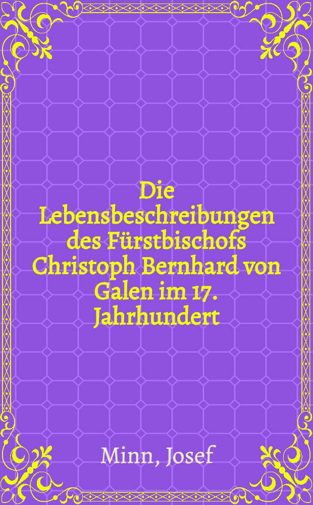 Die Lebensbeschreibungen des F&uuml;rstbischofs Christoph Bernhard von Galen im 17. Jahrhundert : Mit besonderer Ber&uuml;cksichtigung der von Johannes von Alpen verfassten Biographie