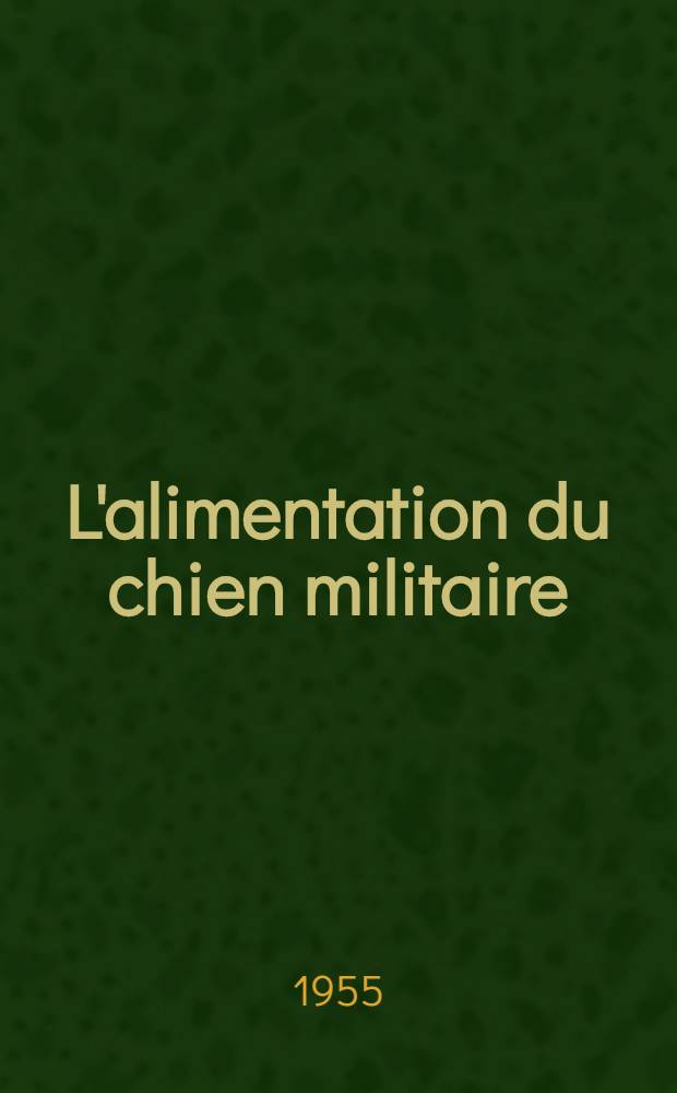 L'alimentation du chien militaire : Projet de ration conditionnée sous forme de conserve : Thèse pour le doctorat vétérinaire (diplôme d'État) = Сила военной собаки