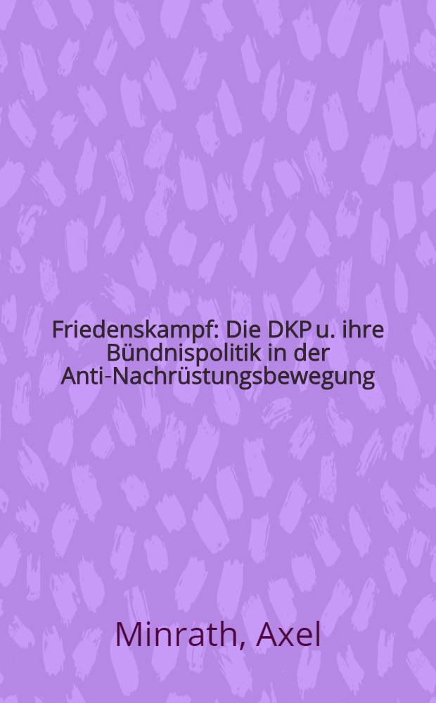 Friedenskampf : Die DKP u. ihre Bündnispolitik in der Anti-Nachrüstungsbewegung