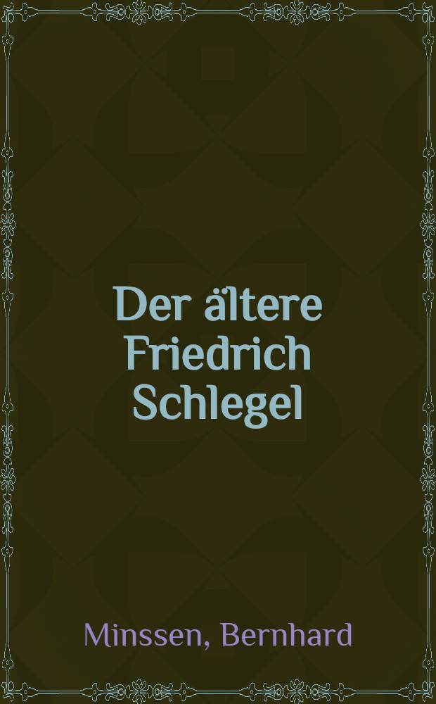 Der ältere Friedrich Schlegel : Untersuchungen auf Grund der Umarbeitung der "Geschichte der alten und neuen Literatur" von 1822 : Inaug.-Diss. ... der Philosophischen Fakultät der Schlesischen Friedrich-Wilhelms-Universität zu Breslau