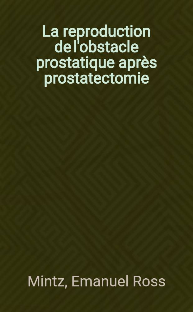 La reproduction de l'obstacle prostatique après prostatectomie : Thèse pour le doctorat de l'Univ. de Paris (mention médecine)