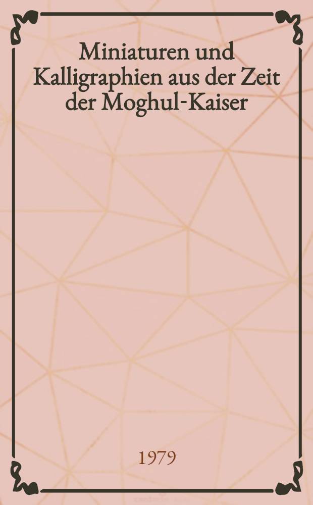 Miniaturen und Kalligraphien aus der Zeit der Moghul-Kaiser : Album