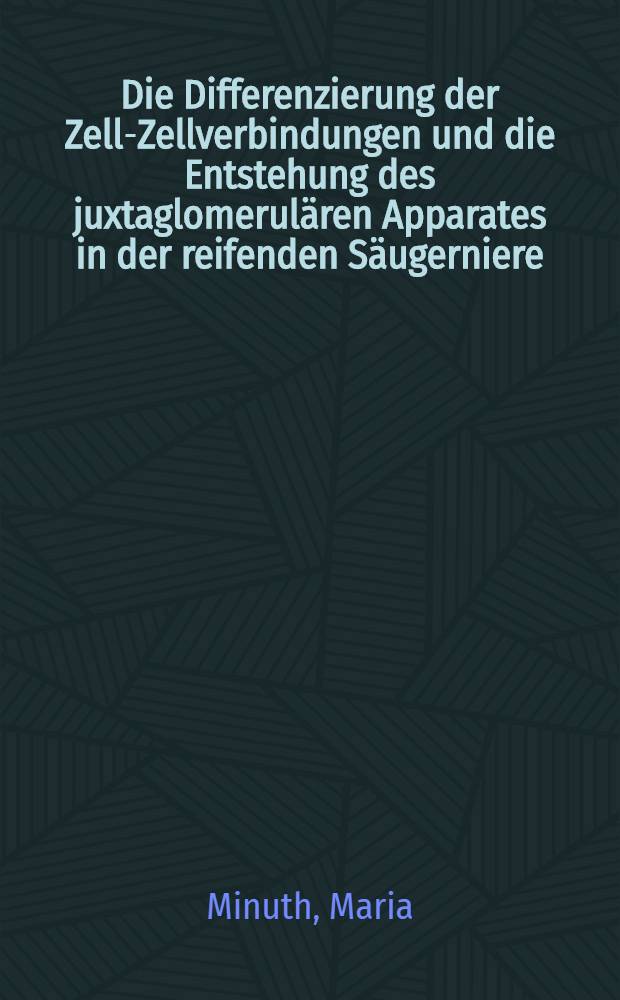 Die Differenzierung der Zell-Zellverbindungen und die Entstehung des juxtaglomerul&auml;ren Apparates in der reifenden S&auml;ugerniere : Inaug.-Diss