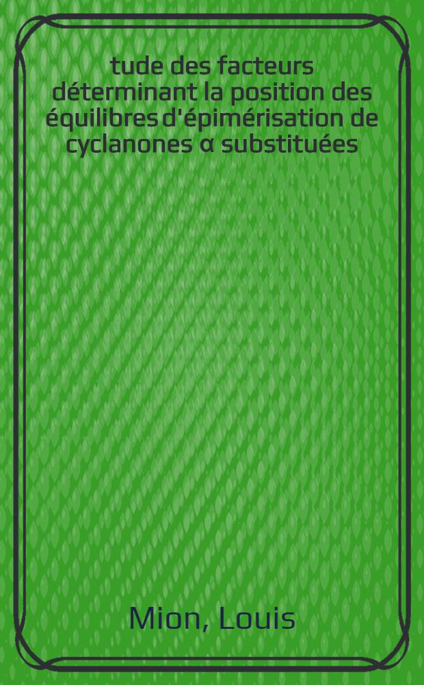 &Eacute;tude des facteurs d&eacute;terminant la position des &eacute;quilibres d'&eacute;pim&eacute;risation de cyclanones &alpha; substitu&eacute;es : Th&egrave;se ..