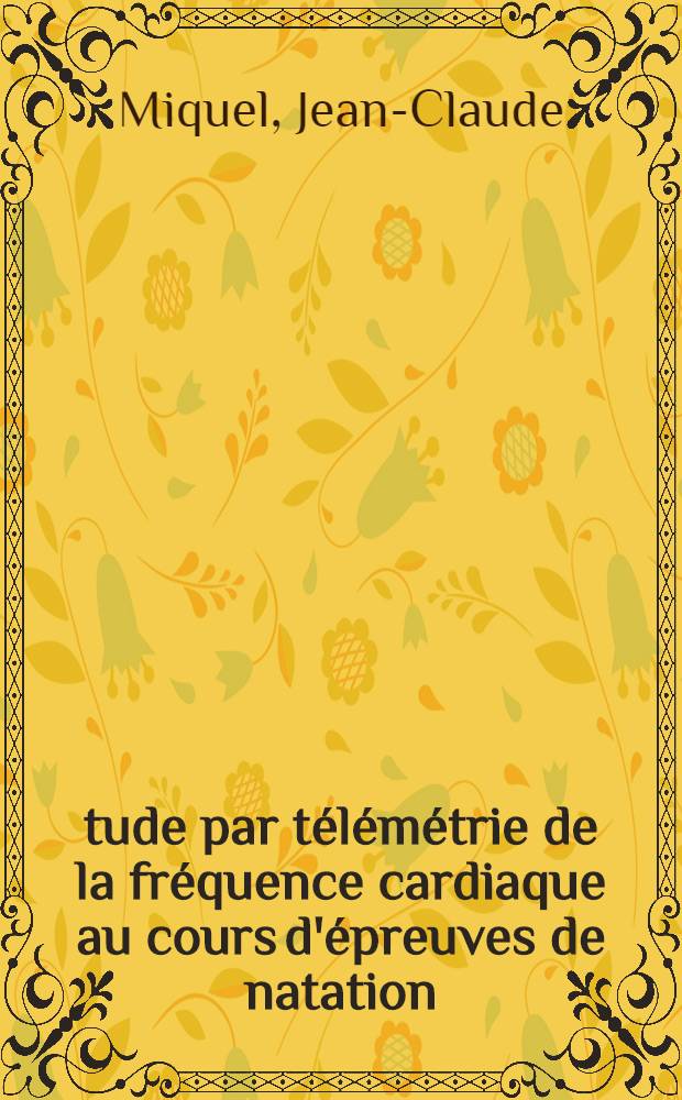 &Eacute;tude par t&eacute;l&eacute;m&eacute;trie de la fr&eacute;quence cardiaque au cours d'&eacute;preuves de natation : Th&egrave;se ..