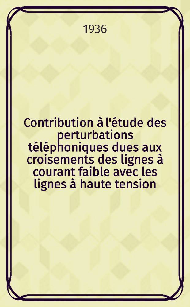 Contribution à l'étude des perturbations téléphoniques dues aux croisements des lignes à courant faible avec les lignes à haute tension