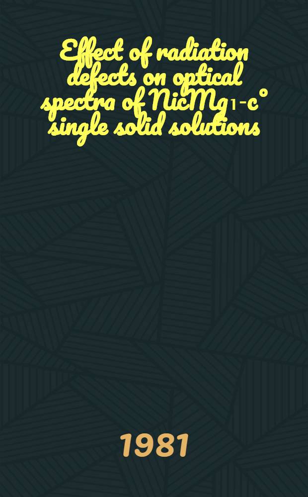 Effect of radiation defects on optical spectra of NicMg₁-c° single solid solutions : Submitted to the Intern. conf. "Defects in insulating crystals", Riga, May 18-23, 1981