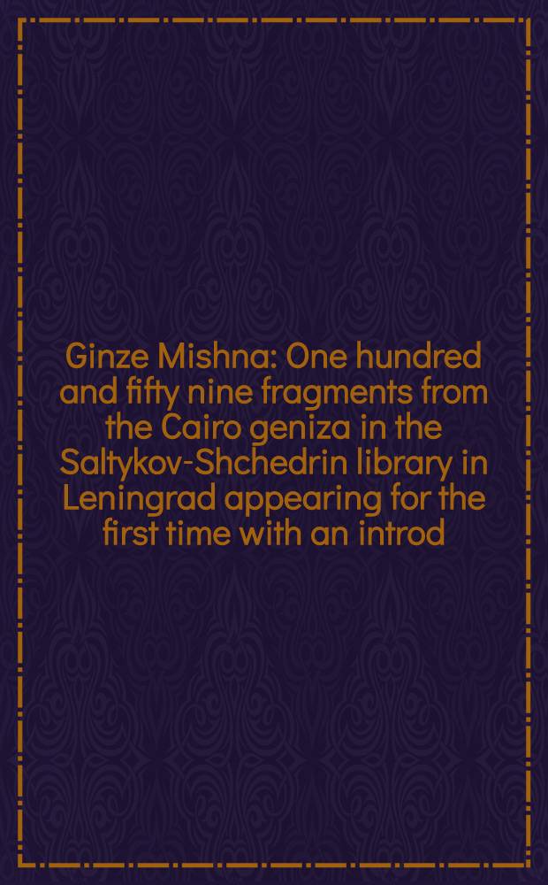 Ginze Mishna : One hundred and fifty nine fragments from the Cairo geniza in the Saltykov-Shchedrin library in Leningrad appearing for the first time with an introd., notes and variants