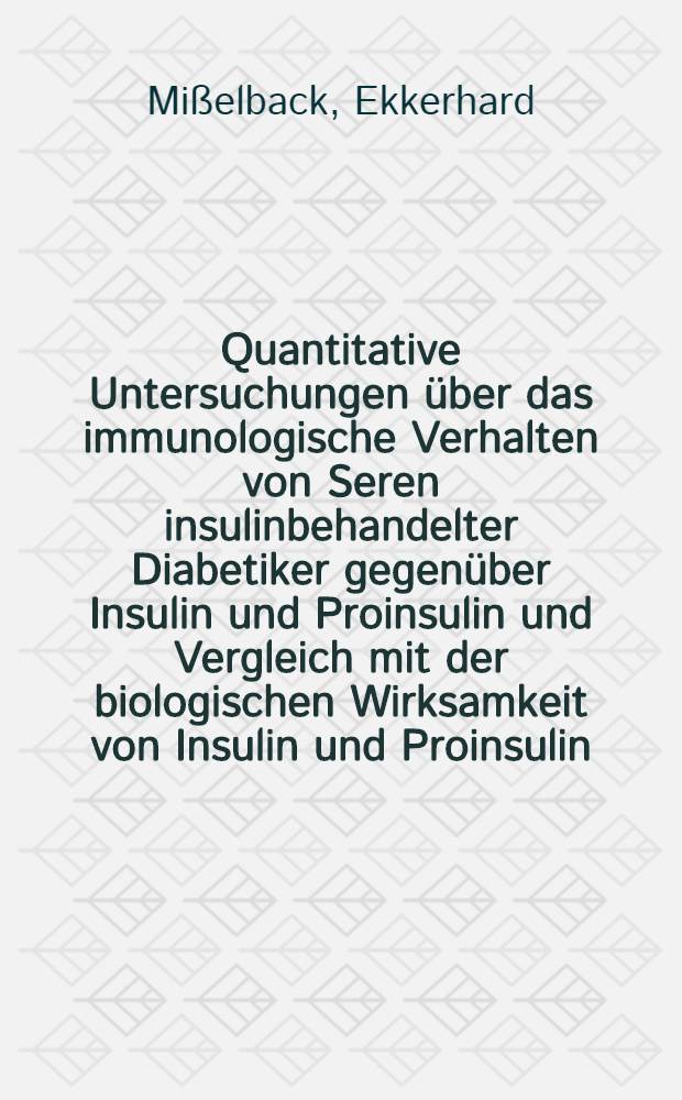 Quantitative Untersuchungen über das immunologische Verhalten von Seren insulinbehandelter Diabetiker gegenüber Insulin und Proinsulin und Vergleich mit der biologischen Wirksamkeit von Insulin und Proinsulin : Inaug.-Diss
