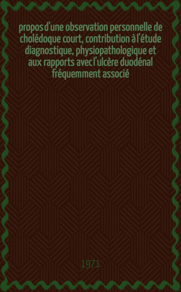 À propos d'une observation personnelle de cholédoque court, contribution à l'étude diagnostique, physiopathologique et aux rapports avec l'ulcère duodénal fréquemment associé : Thèse ..