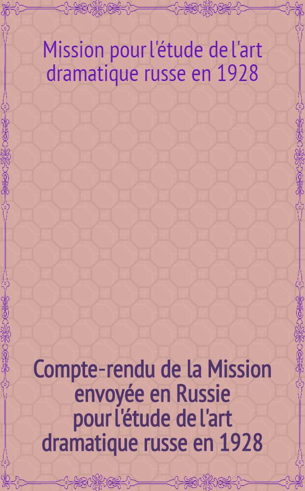 Compte-rendu de la Mission envoy&eacute;e en Russie pour l'&eacute;tude de l'art dramatique russe en 1928