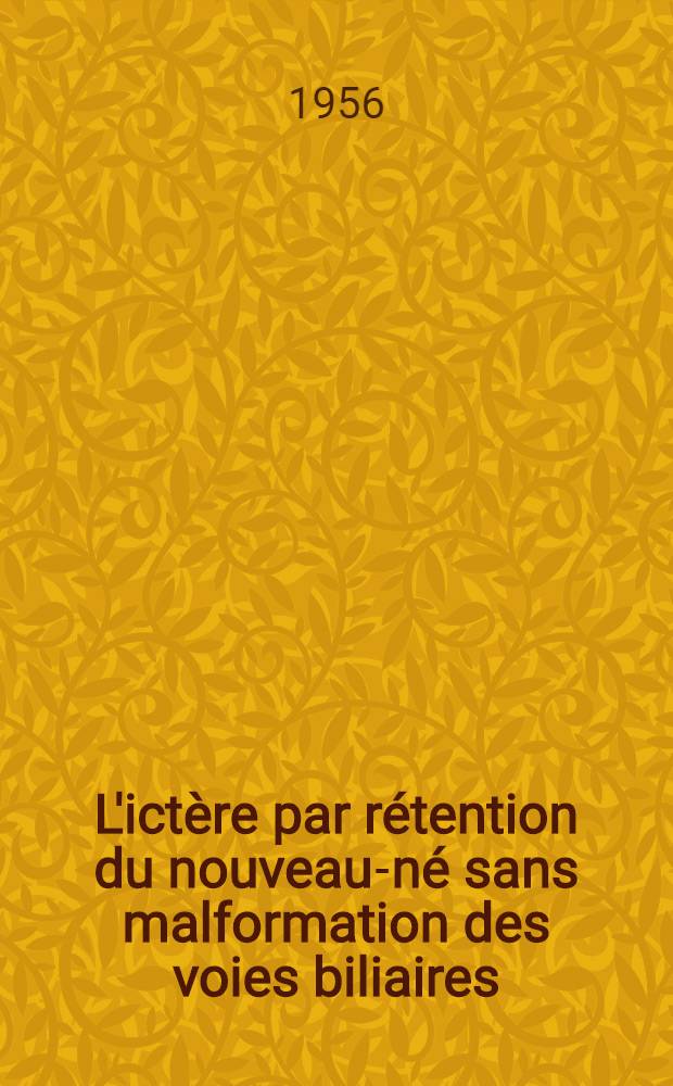 L'ictère par rétention du nouveau-né sans malformation des voies biliaires : Thèse pour le doctorat en méd. (diplôme d'État)
